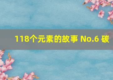 118个元素的故事 No.6 碳